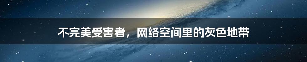 不完美受害者，网络空间里的灰色地带