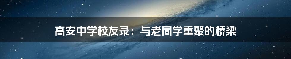 高安中学校友录：与老同学重聚的桥梁