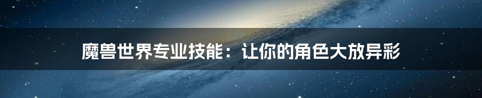 魔兽世界专业技能：让你的角色大放异彩