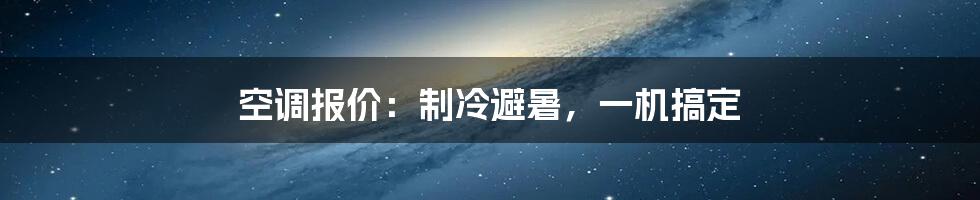 空调报价：制冷避暑，一机搞定