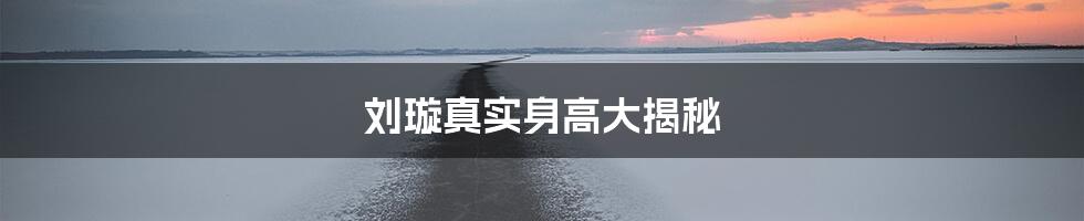 刘璇真实身高大揭秘