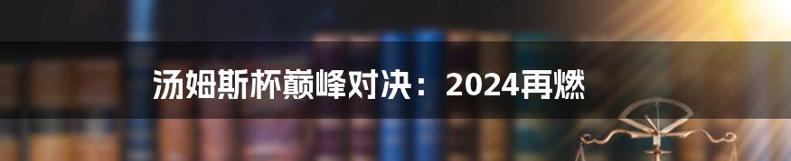 汤姆斯杯巅峰对决：2024再燃