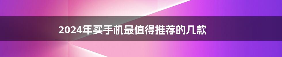 2024年买手机最值得推荐的几款