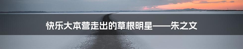 快乐大本营走出的草根明星——朱之文