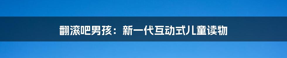 翻滚吧男孩：新一代互动式儿童读物