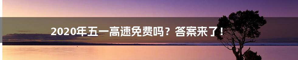 2020年五一高速免费吗？答案来了！