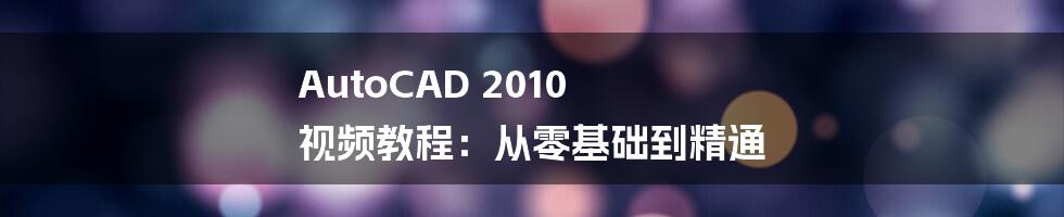 AutoCAD 2010 视频教程：从零基础到精通