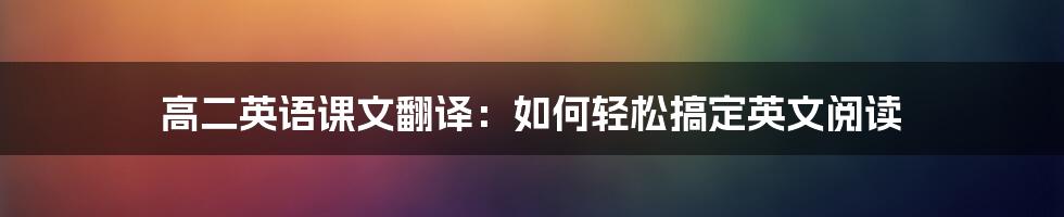 高二英语课文翻译：如何轻松搞定英文阅读