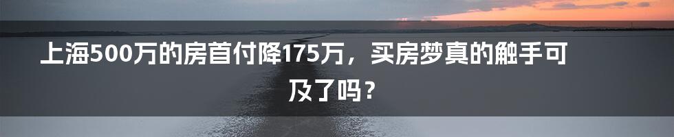 上海500万的房首付降175万，买房梦真的触手可及了吗？