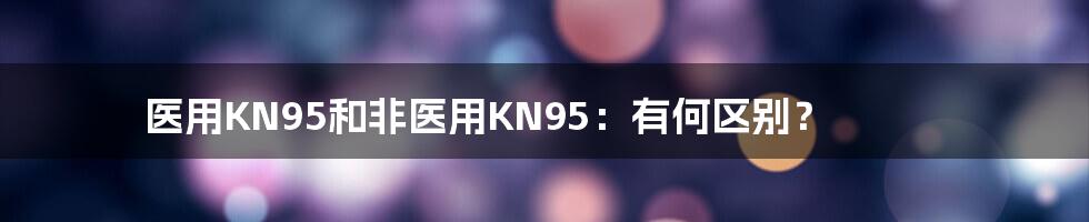 医用KN95和非医用KN95：有何区别？