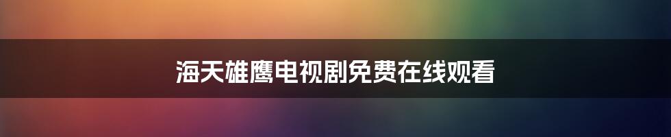 海天雄鹰电视剧免费在线观看