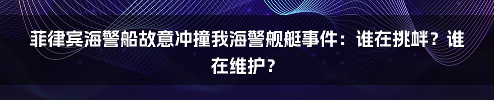 菲律宾海警船故意冲撞我海警舰艇事件：谁在挑衅？谁在维护？