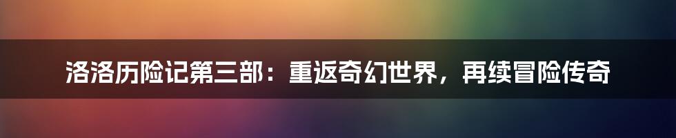 洛洛历险记第三部：重返奇幻世界，再续冒险传奇