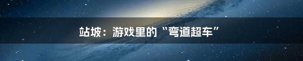 站坡：游戏里的“弯道超车”