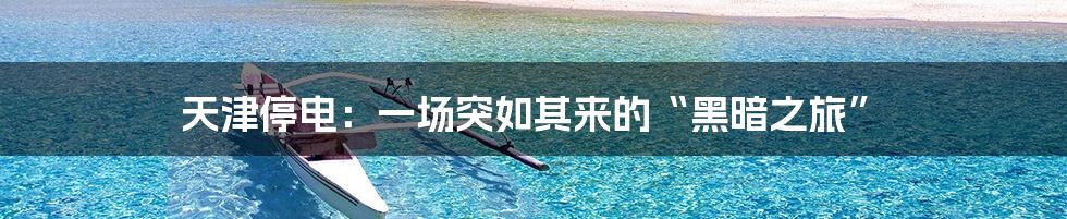 天津停电：一场突如其来的“黑暗之旅”