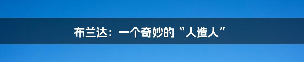 布兰达：一个奇妙的“人造人”