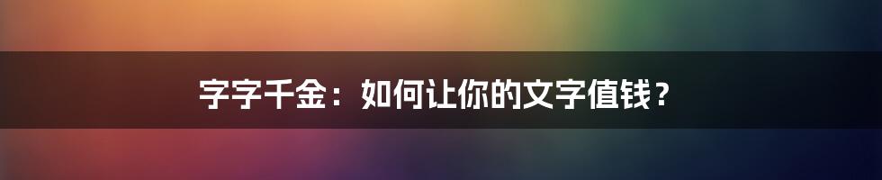 字字千金：如何让你的文字值钱？