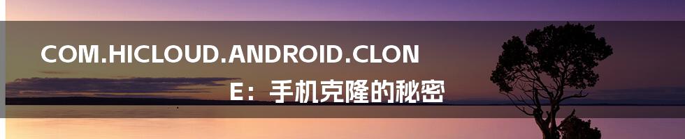 COM.HICLOUD.ANDROID.CLONE：手机克隆的秘密