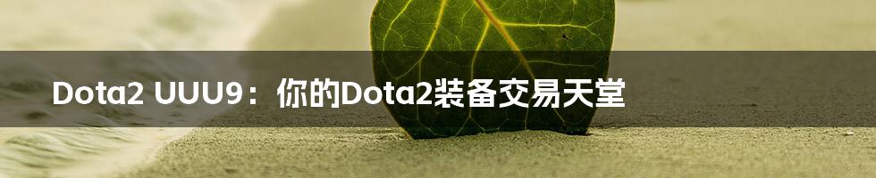 Dota2 UUU9：你的Dota2装备交易天堂