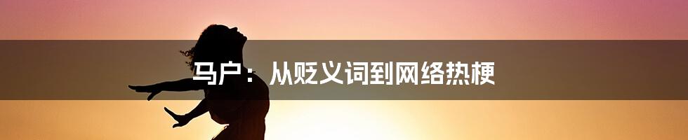 马户：从贬义词到网络热梗