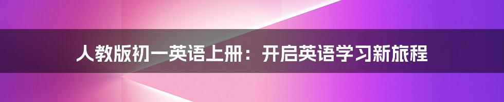 人教版初一英语上册：开启英语学习新旅程