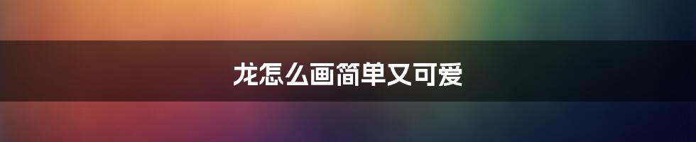 龙怎么画简单又可爱