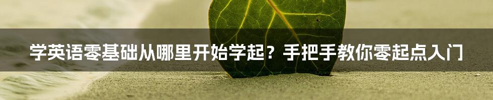 学英语零基础从哪里开始学起？手把手教你零起点入门