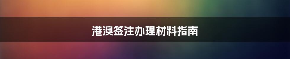 港澳签注办理材料指南