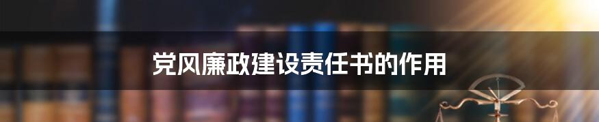 党风廉政建设责任书的作用