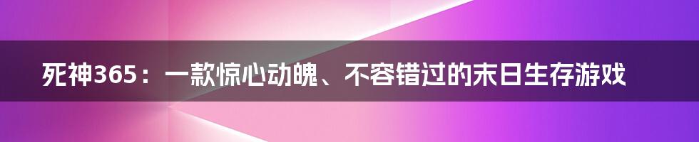 死神365：一款惊心动魄、不容错过的末日生存游戏