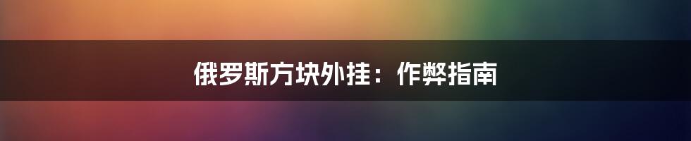 俄罗斯方块外挂：作弊指南