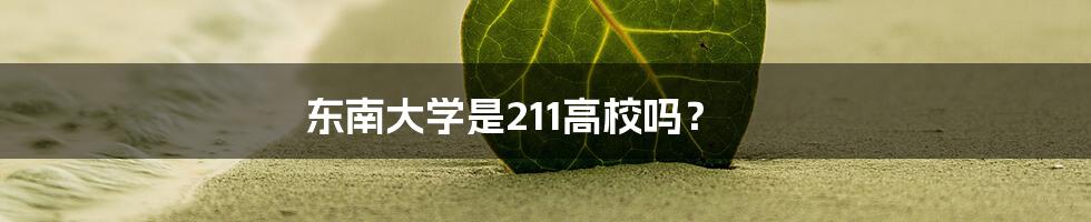 东南大学是211高校吗？