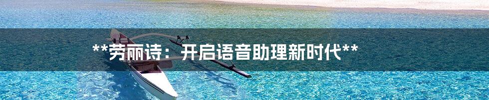 **劳丽诗：开启语音助理新时代**