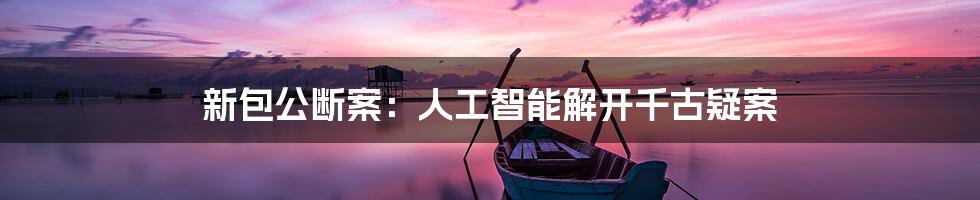 新包公断案：人工智能解开千古疑案