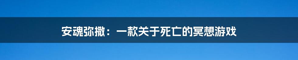 安魂弥撒：一款关于死亡的冥想游戏