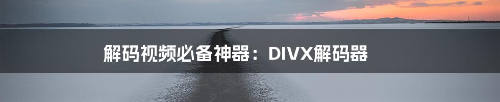 解码视频必备神器：DIVX解码器