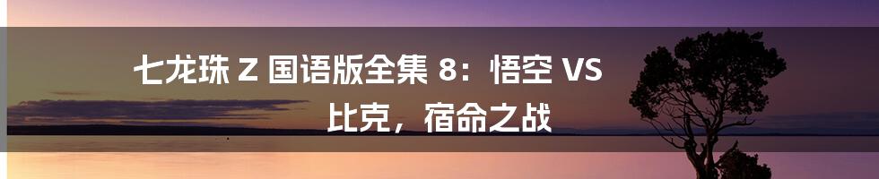 七龙珠 Z 国语版全集 8：悟空 VS 比克，宿命之战