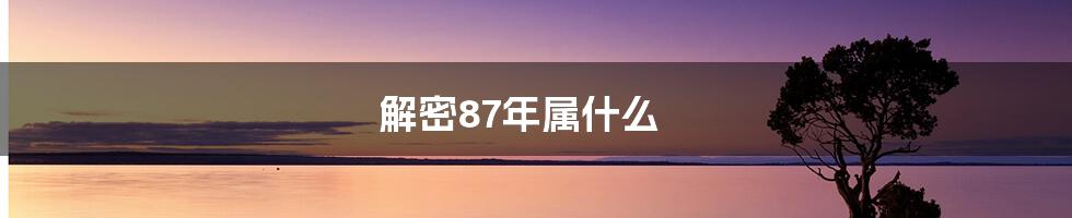 解密87年属什么