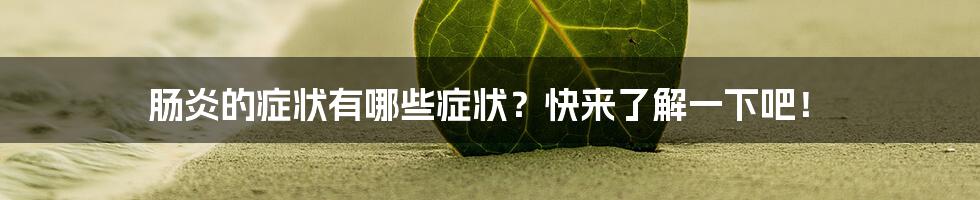 肠炎的症状有哪些症状？快来了解一下吧！