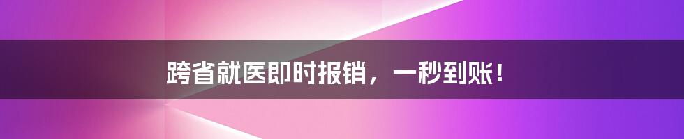 跨省就医即时报销，一秒到账！