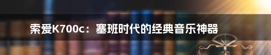 索爱K700c：塞班时代的经典音乐神器