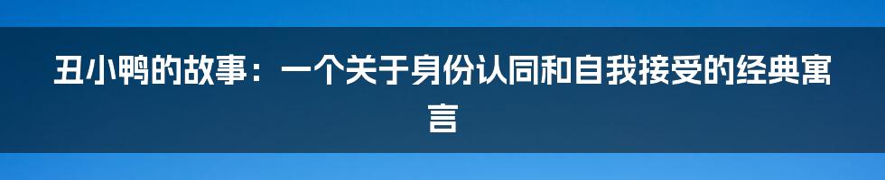 丑小鸭的故事：一个关于身份认同和自我接受的经典寓言