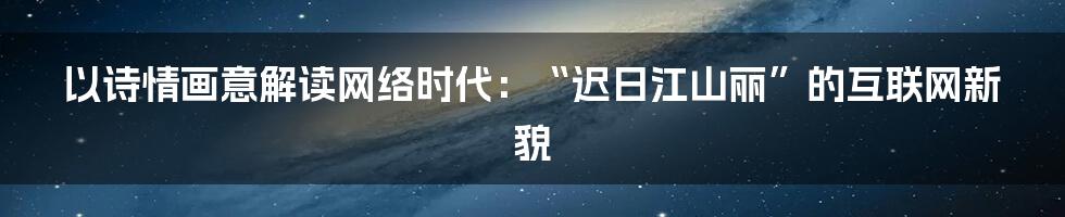 以诗情画意解读网络时代：“迟日江山丽”的互联网新貌