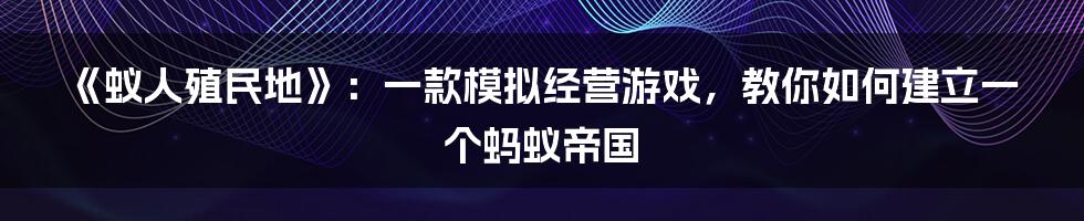 《蚁人殖民地》：一款模拟经营游戏，教你如何建立一个蚂蚁帝国