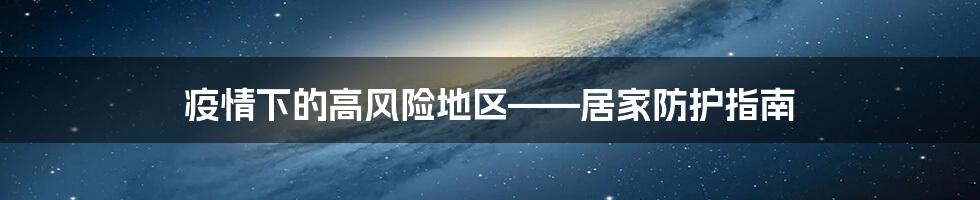 疫情下的高风险地区——居家防护指南