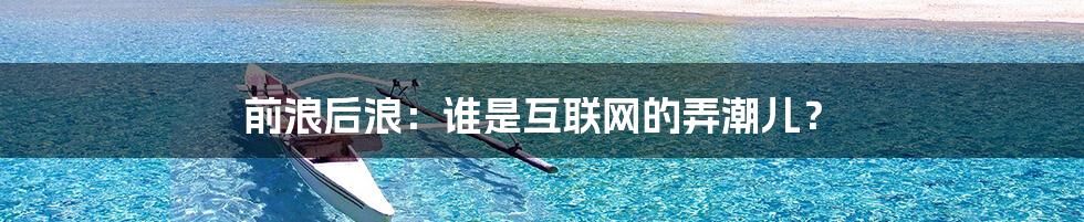 前浪后浪：谁是互联网的弄潮儿？