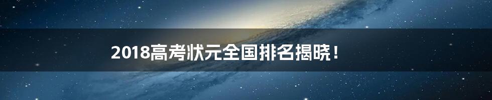 2018高考状元全国排名揭晓！