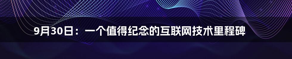 9月30日：一个值得纪念的互联网技术里程碑