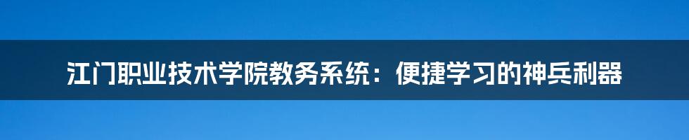 江门职业技术学院教务系统：便捷学习的神兵利器