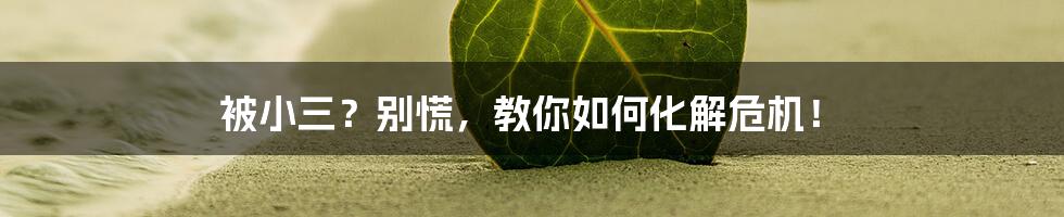 被小三？别慌，教你如何化解危机！